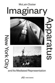 Title: Imaginary Apparatus: New York City and its Mediated Representation, Author: McLain Clutter