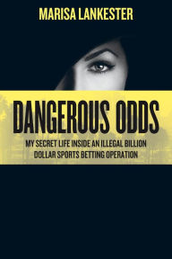 Title: Dangerous Odds: My Secret Life Inside an Illegal Billion Dollar Sports Betting Operation, Author: Marisa Lankester