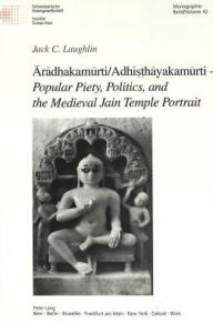 Title: Aradhakamurti/Adhi??hayakamurti - «Popular Piety, Politics, and the Medieval Jain Temple Portrait», Author: Jack Laughlin