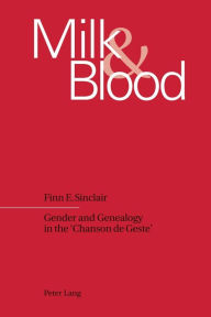 Title: Milk and Blood: Gender and Genealogy in the 'Chanson de Geste', Author: Finn E. Sinclair