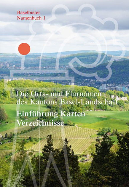 Die Orts- Und Flurnamen Des Kantons Basel-Landschaft: Einfuhrung Karten ...