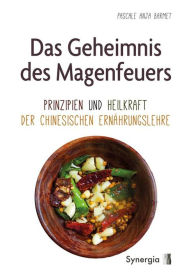 Title: Das Geheimnis des Magenfeuers: Prinzipien und Heilkraft der Chinesischen Ernährungslehre, Author: Pascale Anja Barmet