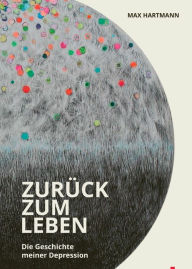 Title: Zurück zum Leben: Die Geschichte meiner Depression, Author: Max Hartmann