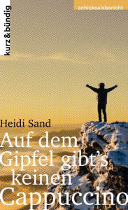 Title: Auf dem Gipfel gibt's keinen Cappuccino: Vom tiefsten Punkt meines Lebens auf den höchsten Berg der Welt, Author: Heidi Sand