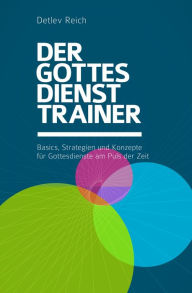 Title: Der Gottesdienst-Trainer: Basics, Strategien und Konzepte für Gottesdienste am Puls der Zeit, Author: Detlev Reich