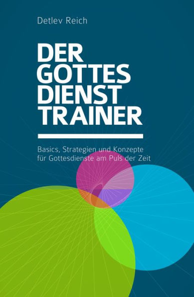 Der Gottesdienst-Trainer: Basics, Strategien und Konzepte für Gottesdienste am Puls der Zeit