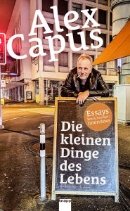 Title: Die kleinen Dinge des Lebens: Essays Betrachtungen Interviews, Author: Alex Capus