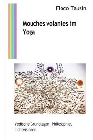 Title: Mouches volantes im Yoga: Vedische Grundlagen, Philosophie, Lichtvisionen, Author: Floco Tausin