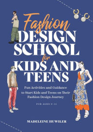 Title: Fashion design school for kids and teens: The ultimate guide for young fashion lovers, Author: Madeleine Huwiler