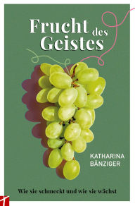 Title: Frucht des Geistes: Wie sie schmeckt und wie sie wächst, Author: Katharina Bänziger