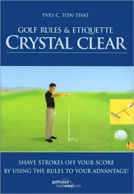 Title: Golf Rules and Etiquette Crystal Clear: Shave Strokes off Your Score by Using the Rules to Your Advantage!, Author: Yves C. Ton-That