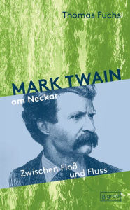 Title: Mark Twain am Neckar: Zwischen Floß und Fluss, Author: Thomas Fuchs