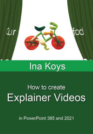 Title: How to create Explainer Videos: in PowerPoint 365 and 2021, Author: Ina Koys