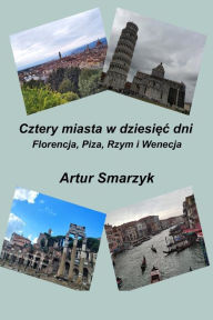 Title: Cztery miasta w dziesięc dni. Florencja, Piza, Rzym i Wenecja, Author: Artur Smarzyk