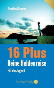 Title: 16 Plus: Deine Heldenreise - Fï¿½r die Jugend, Author: Bettina Gronow