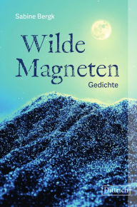 Title: Wilde Magneten: Gedichte, Author: Sabine Bergk