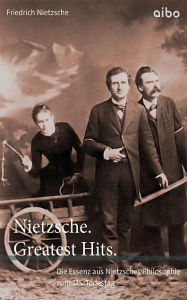 Title: Nietzsche. Greatest Hits.: Die Essenz aus Nietzsches Philosophie zum 125. Todestag, Author: Friedrich Nietzsche