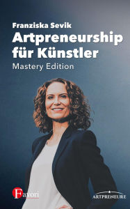 Title: Artpreneurship für Künstler - Mastery Edition: Kunst und Business gemeinsam meistern, Author: Franziska Sevik