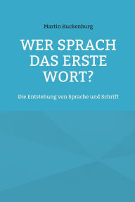 Title: Wer sprach das erste Wort?: Die Entstehung von Sprache und Schrift, Author: Martin Kuckenburg