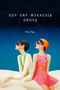 Title: Gdy sny wskazuja droge: 23 opowiesci o mlodych sercach, snach i chwili, która zmienia wszystko, Author: Miro May
