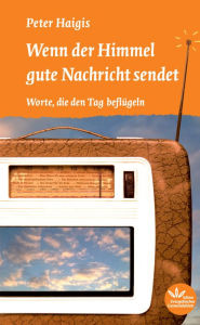 Title: Wenn der Himmel gute Nachricht sendet: Worte, die den Tag beflügeln, Author: Peter Haigis