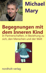 Title: Begegnungen mit dem Inneren Kind: In Partnerschaften, in Beziehung zu sich selbst, den Menschen und der Welt, Author: Michael Mary