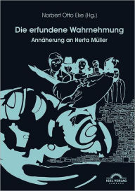 Title: Die erfundene Wahrnehmung: Annäherung an Herta Müller, Author: Eke Norbert Otto