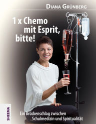 Title: 1 x Chemo mit Esprit, bitte!: Ein Brückenschlag zwischen Schulmedizin und Spiritualität, Author: Diana Grünberg
