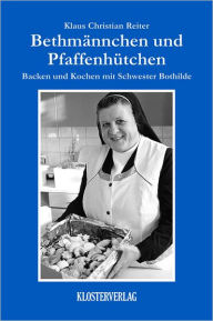 Title: Bethmännchen und Pfaffenhütchen: Backen und Kochen mit Schwester Bothilde, Author: Klaus Christian Reiter
