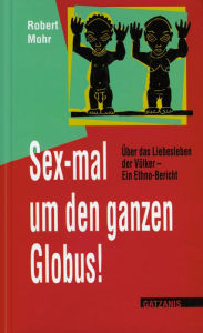 Title: Sex-mal um den ganzen Globus: Über das Liebesleben der Völker. Ein Ethno-Bericht., Author: Robert Mohr