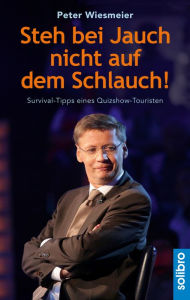 Title: Steh bei Jauch nicht auf dem Schlauch!: Survival-Tipps eines Quizshow-Touristen, Author: Peter Wiesmeier