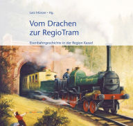 Title: Vom Drachen zur RegioTram: Eisenbahngeschichte in der Region Kassel, Author: Günter Klotz