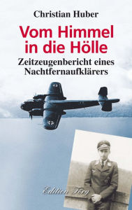 Title: Vom Himmel in die Hölle: Zeitzeugenbericht eines Nachtfernaufklärers, Author: Christian Huber