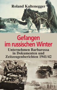 Title: Gefangen im russischen Winter: Unternehmen Barbarossa in Dokumenten und Zeitzeugenberichten 1941/42, Author: Roland Kaltenegger