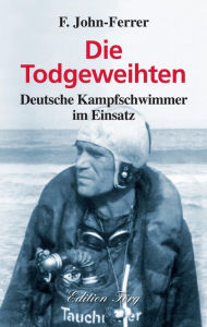 Title: Die Todgeweihten: Deutsche Kampfschwimmer im Einsatz, Author: F. John-Ferrer