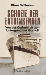 Title: Schreie der Ertrinkenden: Von der Ostfront bis zum Untergang der Gustloff, Author: Klaus Willmann
