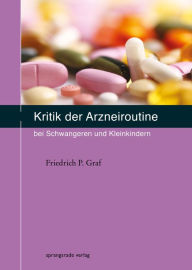 Title: Kritik der Arzneiroutine bei Schwangeren und Kleinkindern, Author: Friedrich P Graf