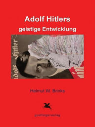 Title: Adolf Hitlers geistige Entwicklung, Author: Helmut W. Brinks