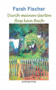 Title: Durch meinen Garten floss kein Bach (Band 1): Dem strengen Regiment der Brüder folgt die Gewalt des Vertrauten, Author: Farah Fischer