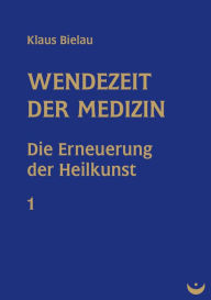 Title: Wendezeit der Medizin: Band 1: Die Erneuerung der Heilkunst, Author: Klaus Bielau