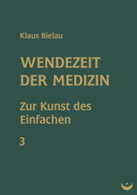 Title: Wendezeit der Medizin: Band 3: Zur Kunst des Einfachen, Author: Klaus Bielau