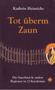 Title: Tot überm Zaun: Das Sauerland & andere Regionen in 12 Kurzkrimis, Author: Kathrin Heinrichs