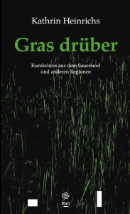 Title: Gras drüber: Kurzkrimis aus dem Sauerland und anderen Regionen, Author: Heinrichs Kathrin