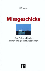 Title: Missgeschicke: Eine Philosophie der kleinen und großen Katastrophen, Author: Ulf Heuner