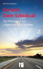 Du bist Dein Schicksal: Zur Philosophie von Lebensweg und Charakter