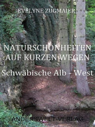 Title: Naturschönheiten auf kurzen Wegen - Schwäbische Alb - West, Author: Evelyne Zugmaier