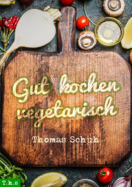 Title: Gut kochen vegetarisch, Author: Thomas Schuh