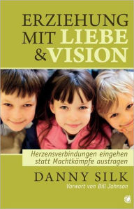 Title: Erziehung mit Liebe & Vision: Herzensverbindungen eingehen statt Machtkampfe austragen, Author: Danny Silk