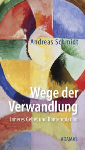 Title: Wege der Verwandlung: Inneres Gebet und Kontemplation, Author: Andreas Schmidt