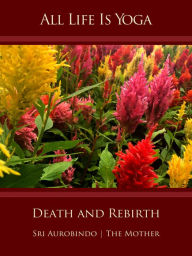 Title: All Life Is Yoga: Death and Rebirth, Author: Sri Aurobindo